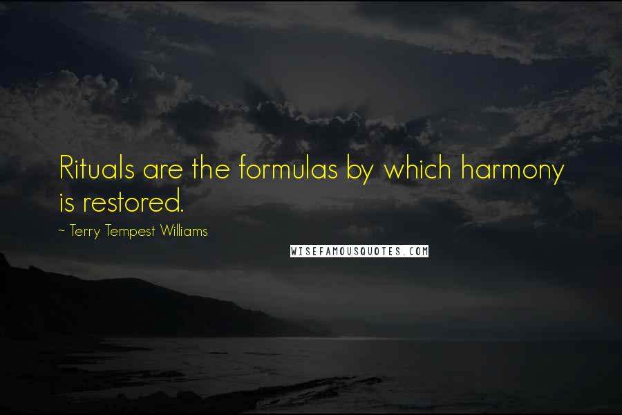 Terry Tempest Williams quotes: Rituals are the formulas by which harmony is restored.