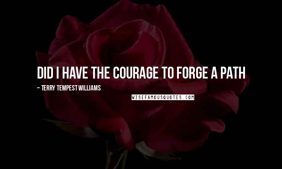 Terry Tempest Williams quotes: Did I have the courage to forge a path