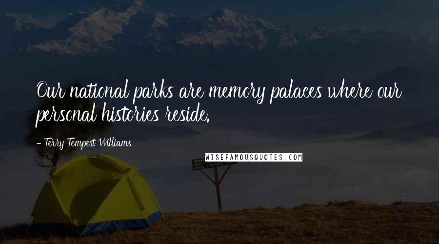 Terry Tempest Williams quotes: Our national parks are memory palaces where our personal histories reside.