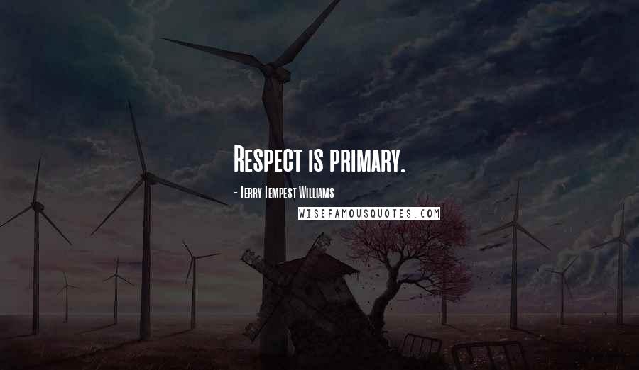 Terry Tempest Williams quotes: Respect is primary.