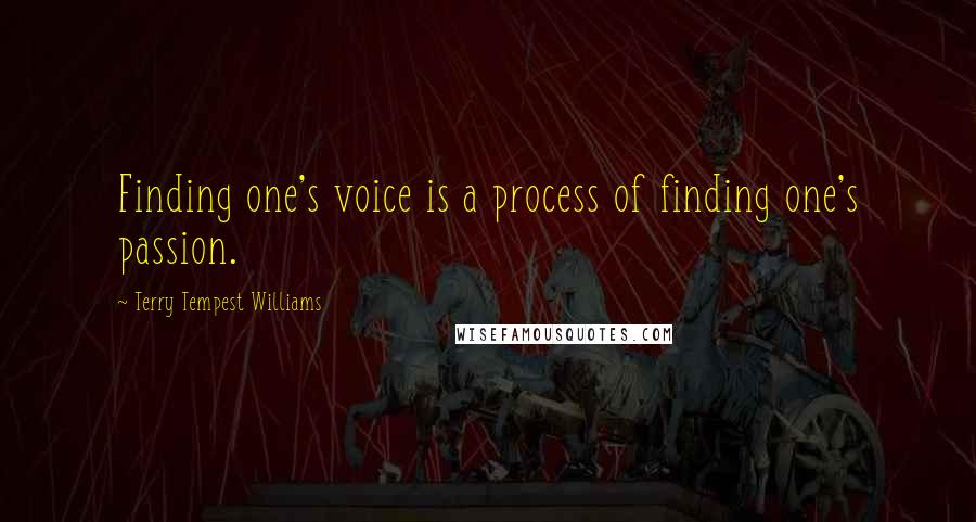 Terry Tempest Williams quotes: Finding one's voice is a process of finding one's passion.