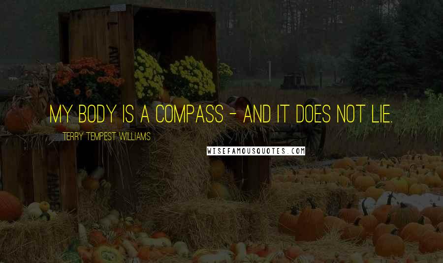 Terry Tempest Williams quotes: My body is a compass - and it does not lie.