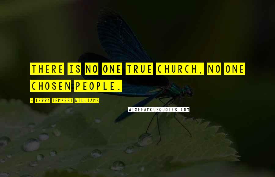 Terry Tempest Williams quotes: There is no one true church, no one chosen people.