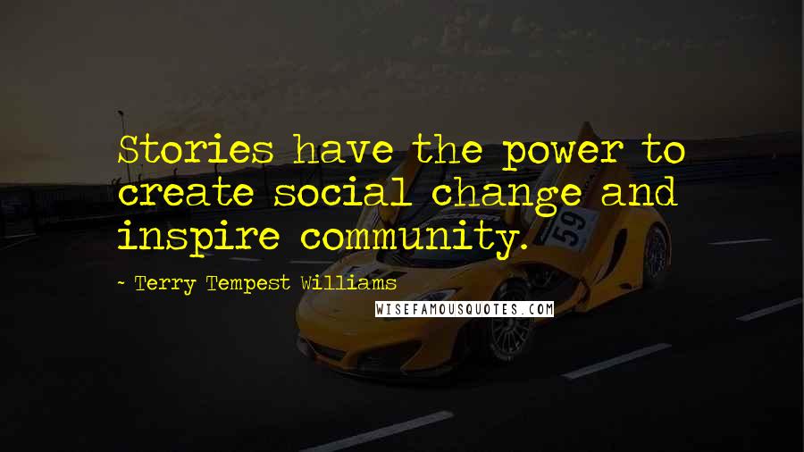 Terry Tempest Williams quotes: Stories have the power to create social change and inspire community.