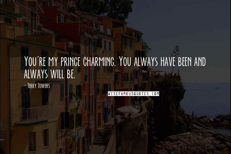 Terry Towers quotes: You're my prince charming. You always have been and always will be.