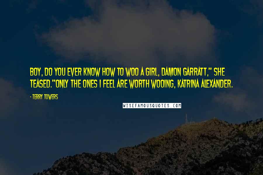 Terry Towers quotes: Boy, do you ever know how to woo a girl, Damon Garratt," she teased."Only the ones I feel are worth wooing, Katrina Alexander.