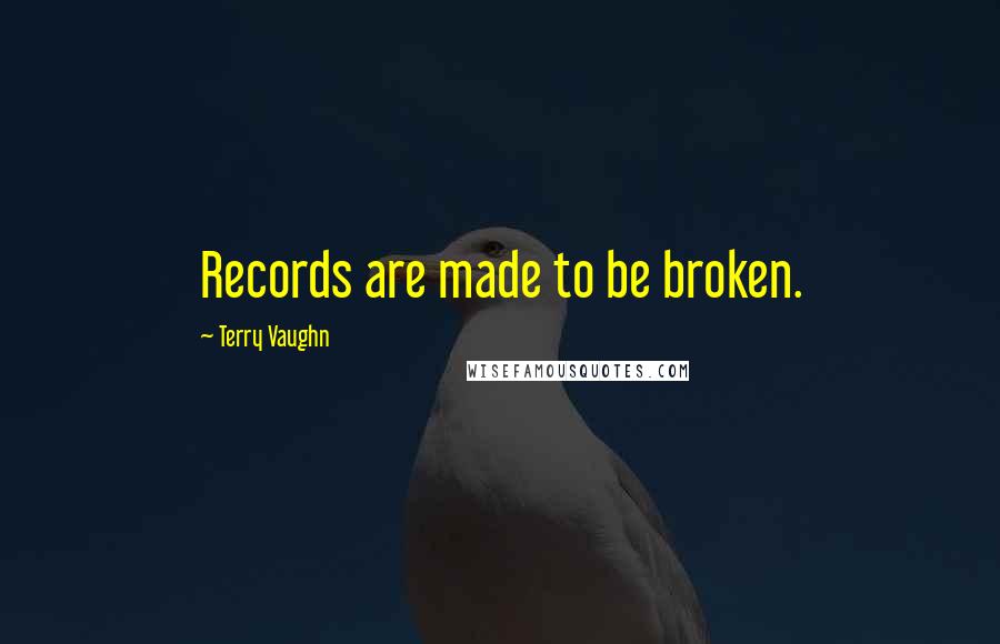 Terry Vaughn quotes: Records are made to be broken.
