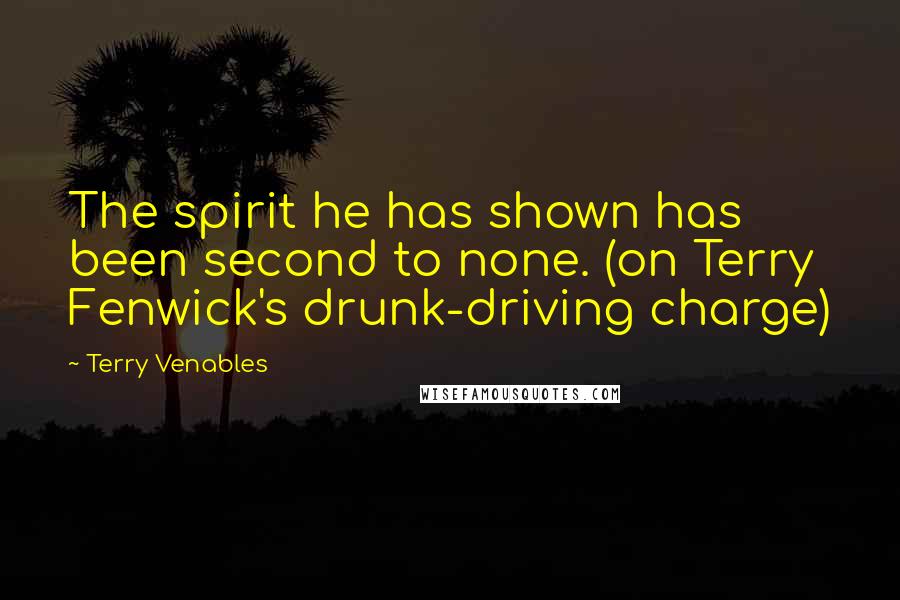 Terry Venables quotes: The spirit he has shown has been second to none. (on Terry Fenwick's drunk-driving charge)