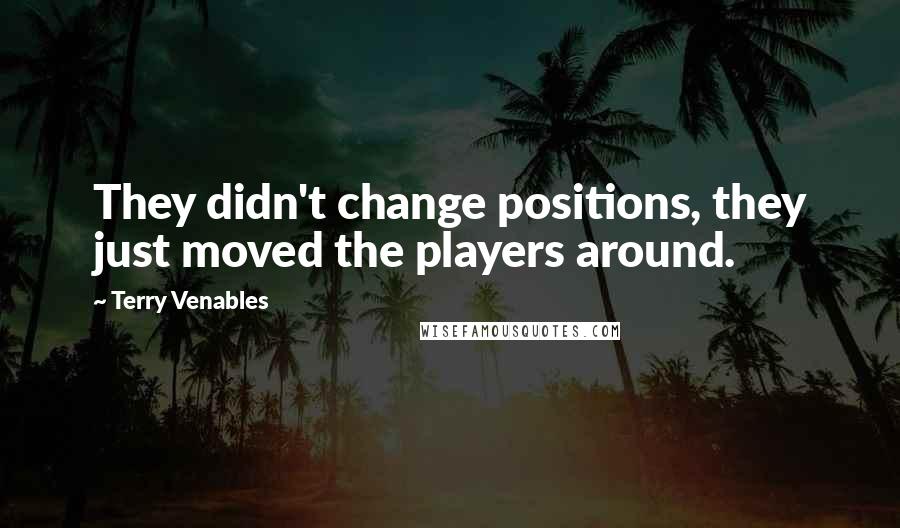 Terry Venables quotes: They didn't change positions, they just moved the players around.