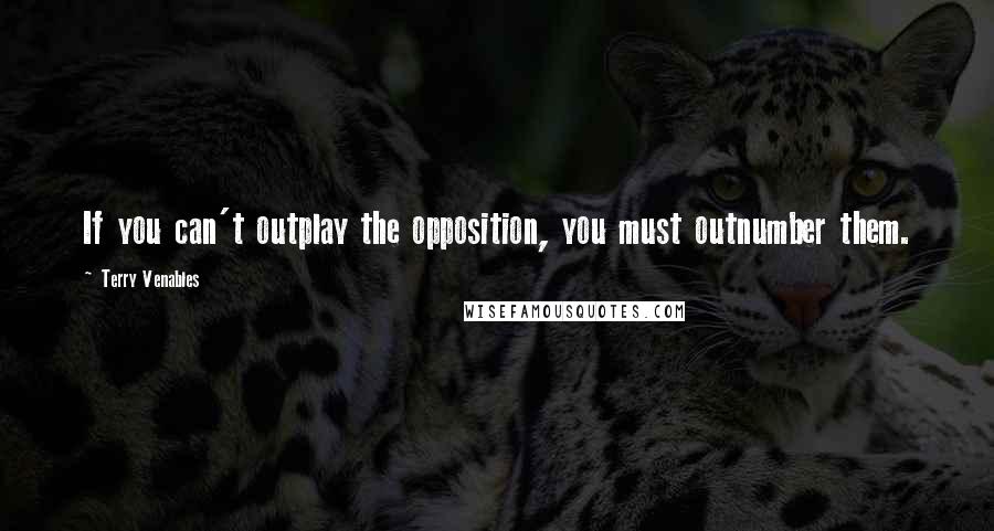 Terry Venables quotes: If you can't outplay the opposition, you must outnumber them.