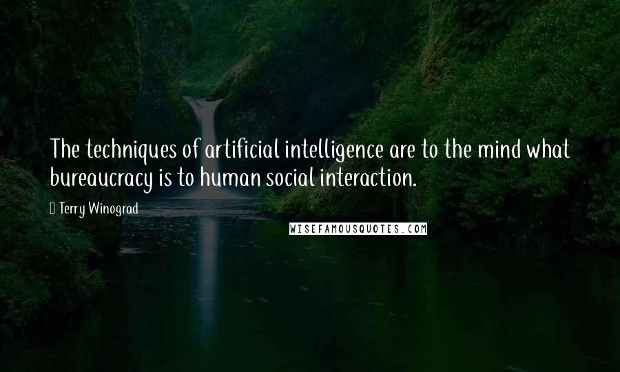 Terry Winograd quotes: The techniques of artificial intelligence are to the mind what bureaucracy is to human social interaction.
