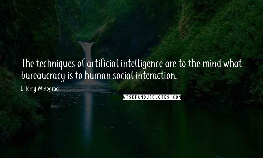 Terry Winograd quotes: The techniques of artificial intelligence are to the mind what bureaucracy is to human social interaction. Terry Winograd quotes: The techniques of artificial intelligence are to the mind what bureaucracy is to human social interaction.