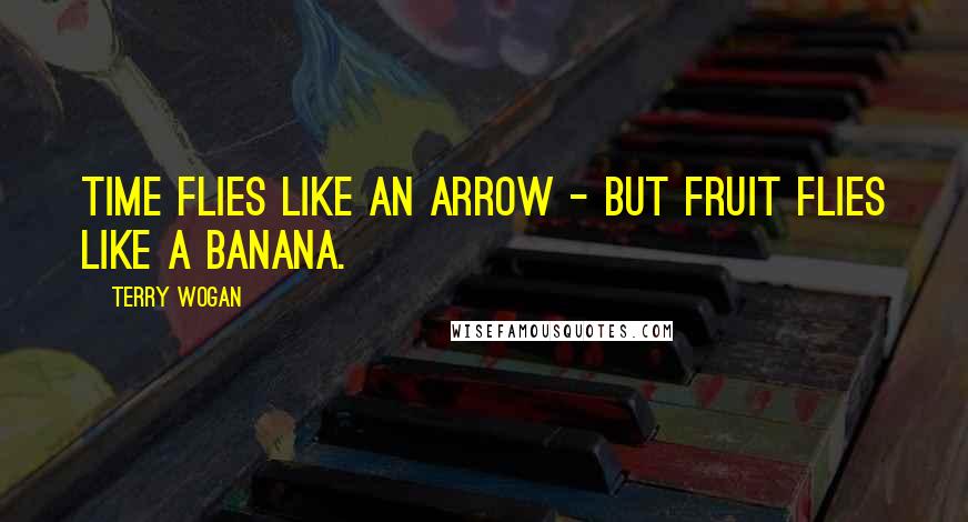 Terry Wogan quotes: Time flies like an arrow - but fruit flies like a banana. Terry Wogan quotes: Time flies like an arrow - but fruit flies like a banana.
