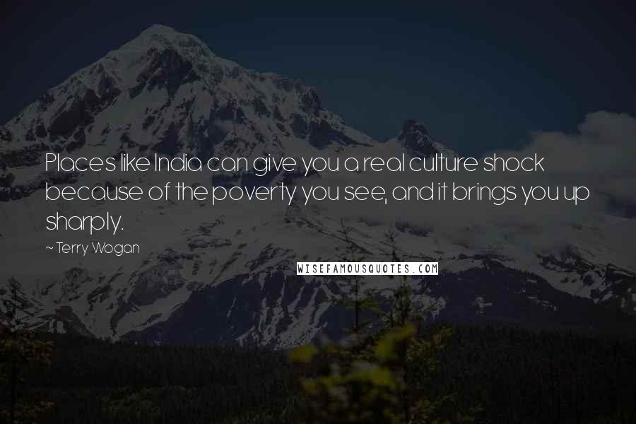 Terry Wogan quotes: Places like India can give you a real culture shock because of the poverty you see, and it brings you up sharply. Terry Wogan quotes: Places like India can give you a real culture shock because of the poverty you see, and it brings you up sharply.