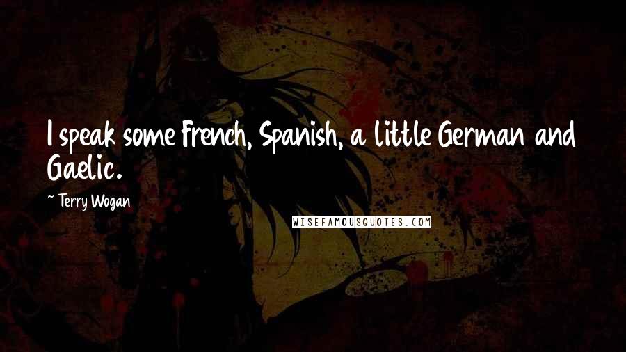 Terry Wogan quotes: I speak some French, Spanish, a little German and Gaelic. Terry Wogan quotes: I speak some French, Spanish, a little German and Gaelic.