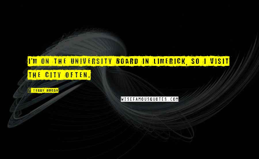 Terry Wogan quotes: I'm on the university board in Limerick, so I visit the city often. Terry Wogan quotes: I'm on the university board in Limerick, so I visit the city often.