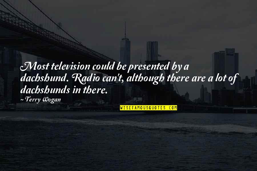 Terry Wogan Quotes By Terry Wogan: Most television could be presented by a dachshund.