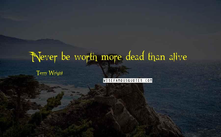 Terry Wright quotes: Never be worth more dead than alive