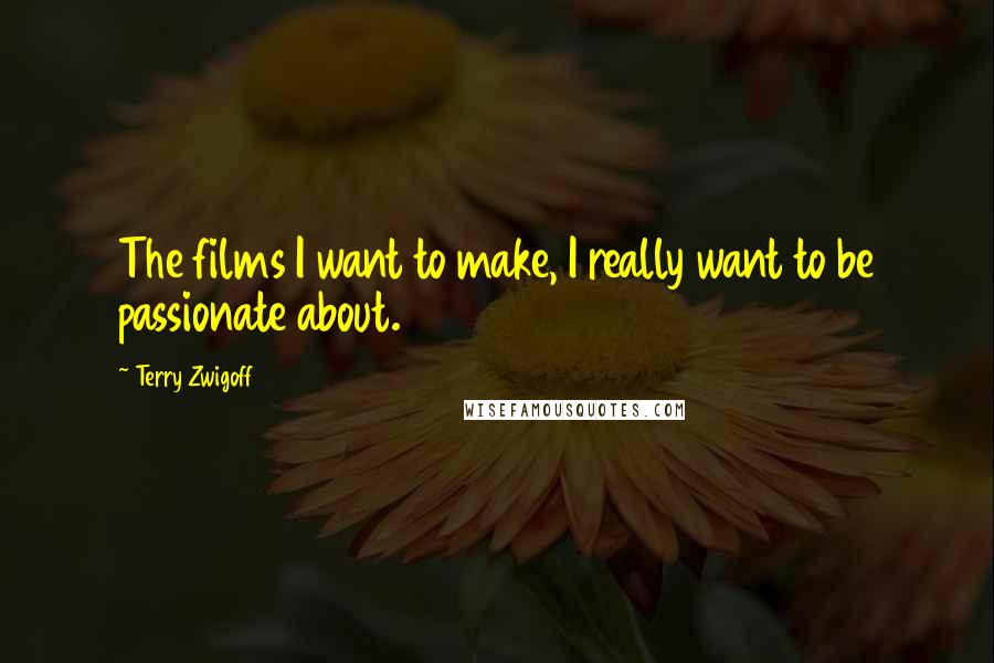 Terry Zwigoff quotes: The films I want to make, I really want to be passionate about.