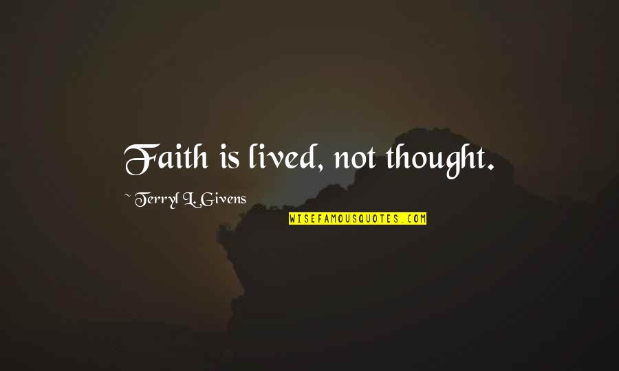 Terryl Givens Quotes By Terryl L. Givens: Faith is lived, not thought. Terryl Givens Quotes By Terryl L. Givens: Faith is lived, not thought.