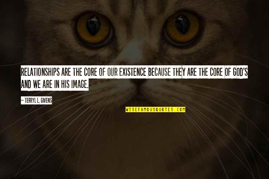 Terryl Givens Quotes By Terryl L. Givens: Relationships are the core of our existence because Terryl Givens Quotes By Terryl L. Givens: Relationships are the core of our existence because