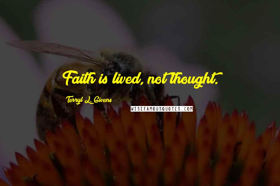 Terryl L. Givens quotes: Faith is lived, not thought.