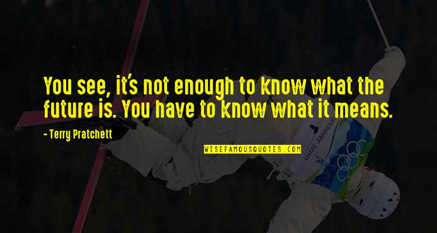 Terry's Quotes By Terry Pratchett: You see, it's not enough to know what