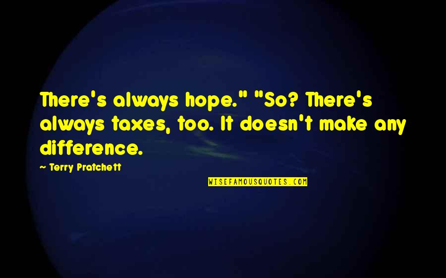 Terry's Quotes By Terry Pratchett: There's always hope." "So? There's always taxes, too.