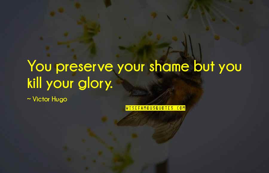 Ters Quotes By Victor Hugo: You preserve your shame but you kill your