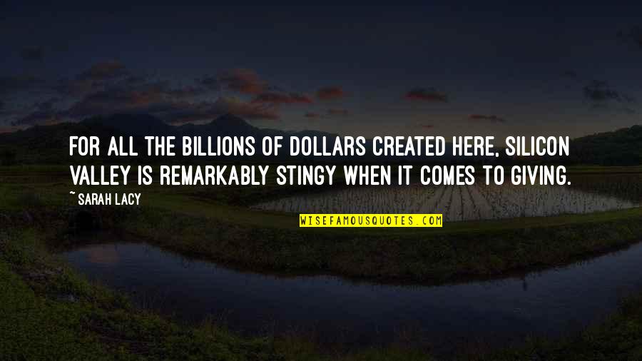 Tersia Louw Quotes By Sarah Lacy: For all the billions of dollars created here, Tersia Louw Quotes By Sarah Lacy: For all the billions of dollars created here,