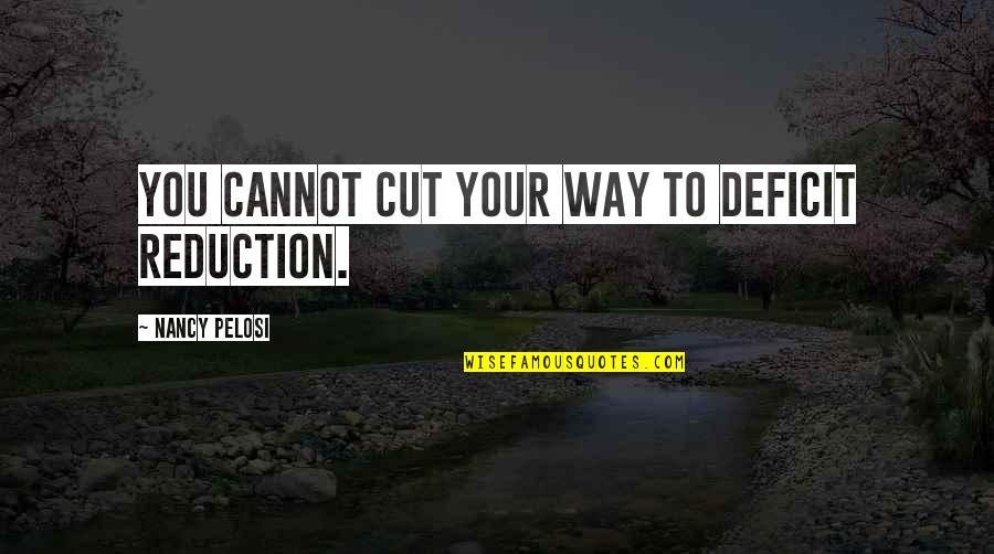 Tersigni Ascension Quotes By Nancy Pelosi: You cannot cut your way to deficit reduction. Tersigni Ascension Quotes By Nancy Pelosi: You cannot cut your way to deficit reduction.