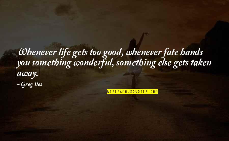 Tersigni Coos Quotes By Greg Iles: Whenever life gets too good, whenever fate hands Tersigni Coos Quotes By Greg Iles: Whenever life gets too good, whenever fate hands