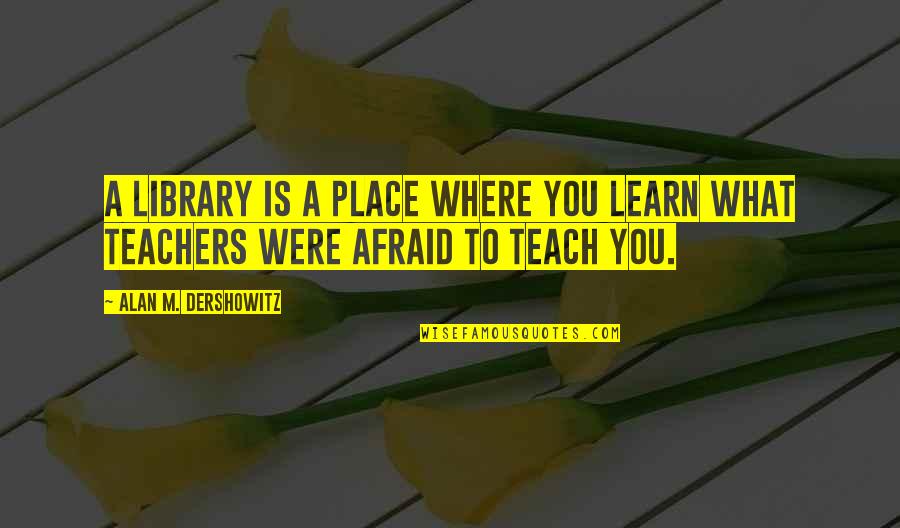 Tersimpan Our Story Quotes By Alan M. Dershowitz: A library is a place where you learn Tersimpan Our Story Quotes By Alan M. Dershowitz: A library is a place where you learn