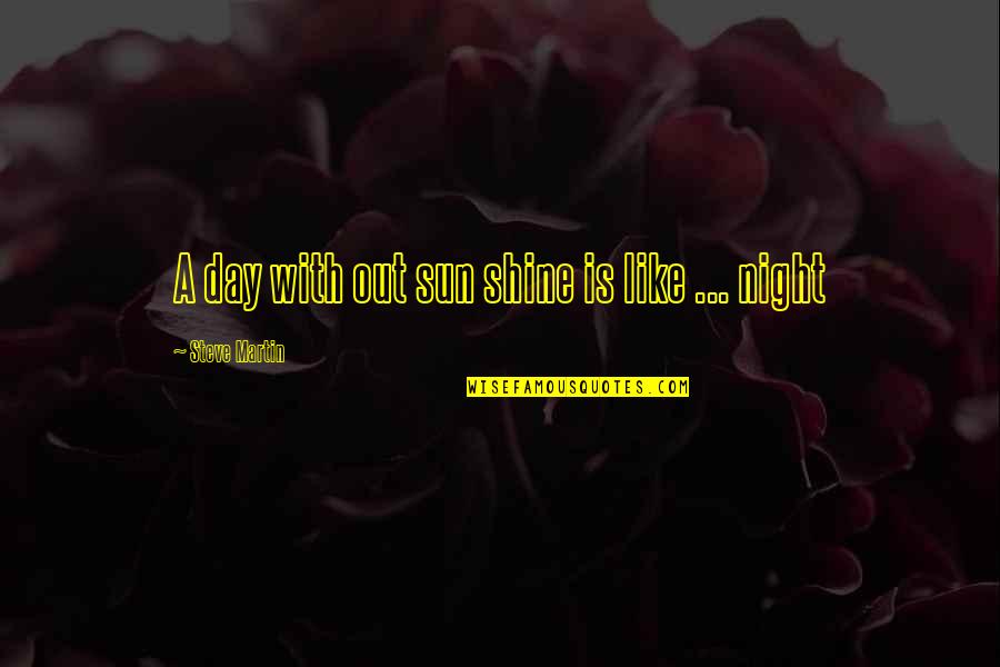 Tersteege Quotes By Steve Martin: A day with out sun shine is like Tersteege Quotes By Steve Martin: A day with out sun shine is like