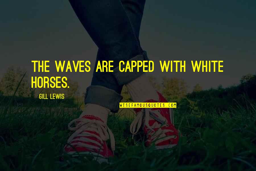 Tersteegs Quotes By Gill Lewis: The waves are capped with white horses. Tersteegs Quotes By Gill Lewis: The waves are capped with white horses.