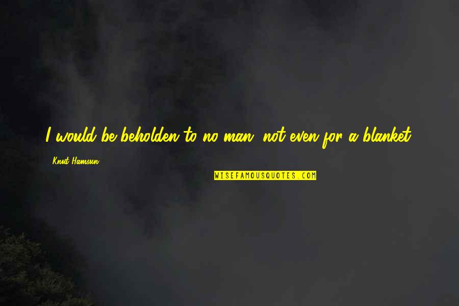 Tersurat In English Quotes By Knut Hamsun: I would be beholden to no man, not Tersurat In English Quotes By Knut Hamsun: I would be beholden to no man, not