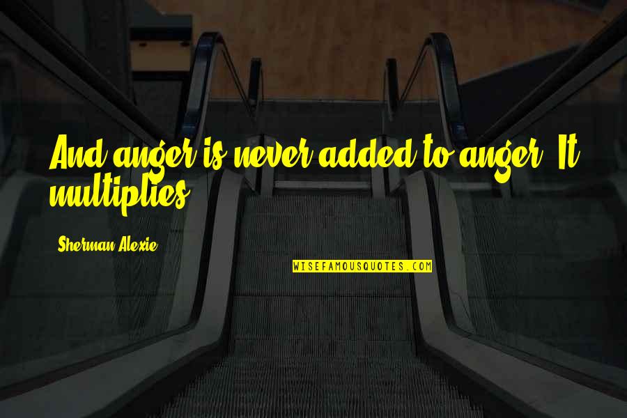 Tersurat In English Quotes By Sherman Alexie: And anger is never added to anger. It Tersurat In English Quotes By Sherman Alexie: And anger is never added to anger. It
