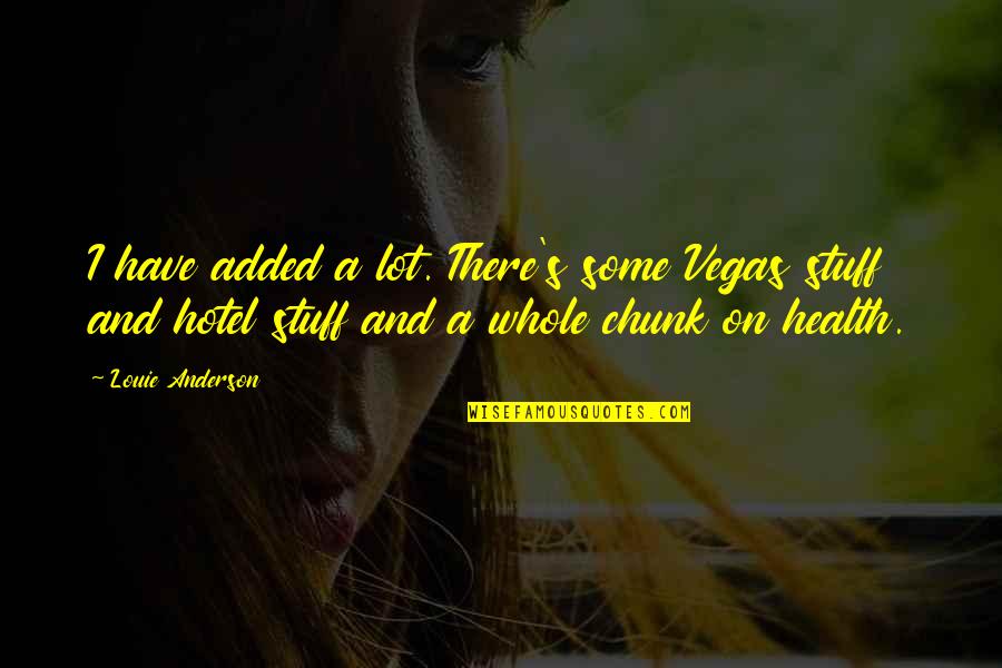 Tertanggung Asuransi Quotes By Louie Anderson: I have added a lot. There's some Vegas Tertanggung Asuransi Quotes By Louie Anderson: I have added a lot. There's some Vegas