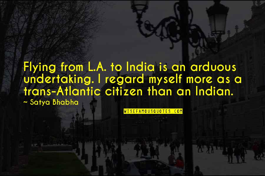 Tertiary Graduation Quotes By Satya Bhabha: Flying from L.A. to India is an arduous