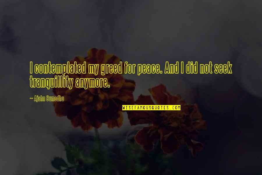 Tertib Acara Quotes By Ajahn Sumedho: I contemplated my greed for peace. And I