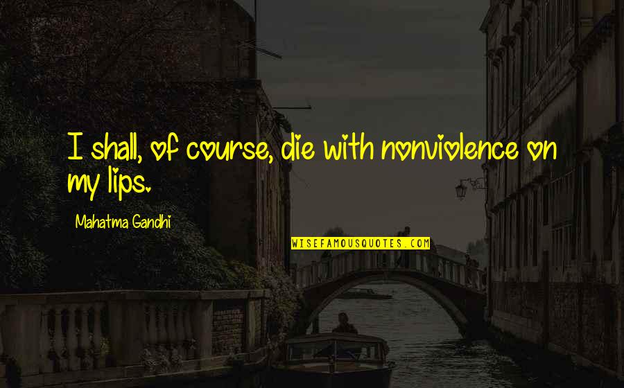 Tertib Lalu Quotes By Mahatma Gandhi: I shall, of course, die with nonviolence on