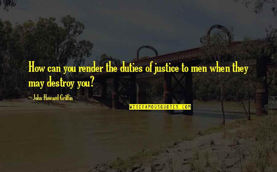 Tertidur Dalam Quotes By John Howard Griffin: How can you render the duties of justice Tertidur Dalam Quotes By John Howard Griffin: How can you render the duties of justice