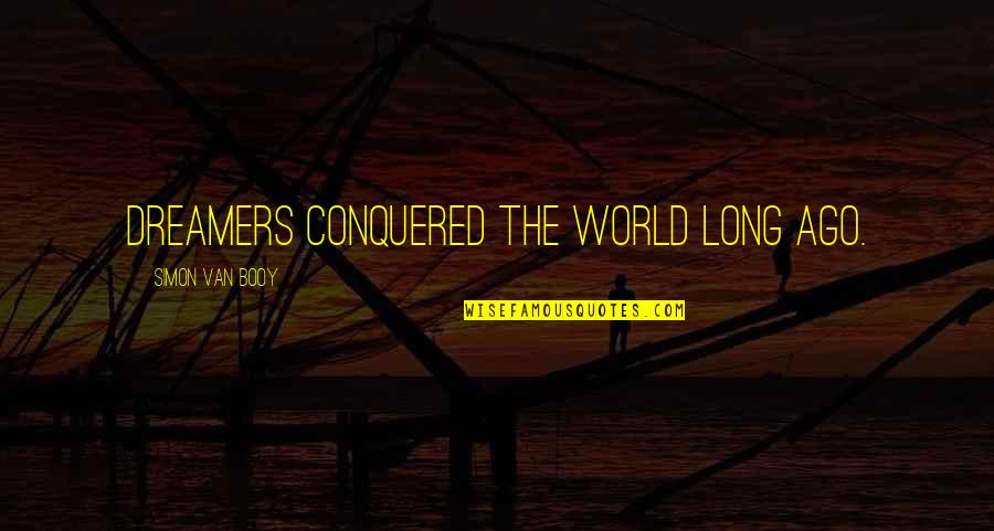 Tertidur Dalam Quotes By Simon Van Booy: Dreamers conquered the world long ago. Tertidur Dalam Quotes By Simon Van Booy: Dreamers conquered the world long ago.