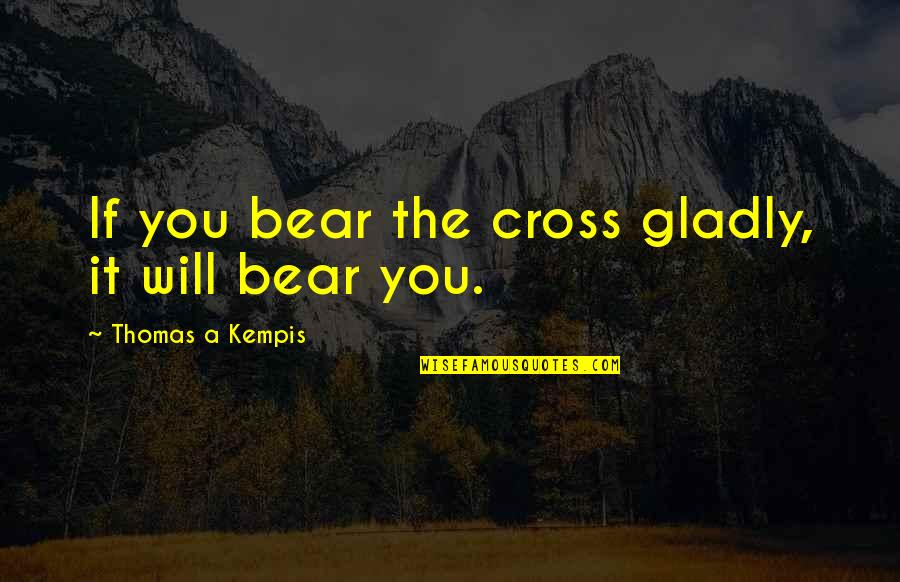 Tertipu Dengan Quotes By Thomas A Kempis: If you bear the cross gladly, it will