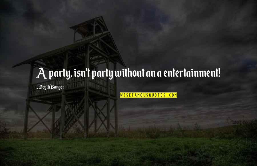 Tertius Iungens Quotes By Deyth Banger: A party, isn't party without an a entertainment!