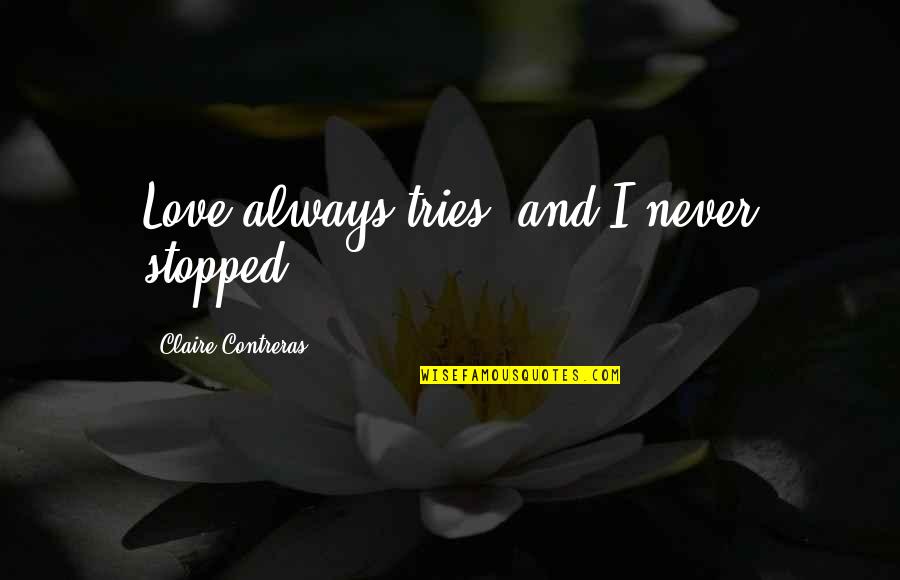 Tertulia Cellars Quotes By Claire Contreras: Love always tries, and I never stopped. Tertulia Cellars Quotes By Claire Contreras: Love always tries, and I never stopped.