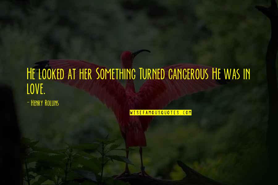 Tertulia Cellars Quotes By Henry Rollins: He looked at her Something Turned cancerous He Tertulia Cellars Quotes By Henry Rollins: He looked at her Something Turned cancerous He