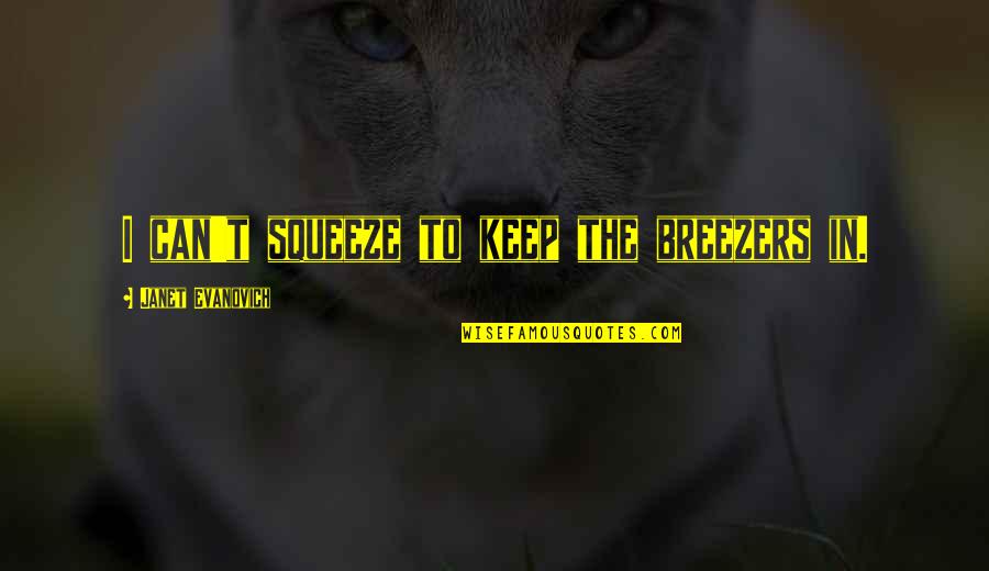 Tertulia Cellars Quotes By Janet Evanovich: I can't squeeze to keep the breezers in. Tertulia Cellars Quotes By Janet Evanovich: I can't squeeze to keep the breezers in.
