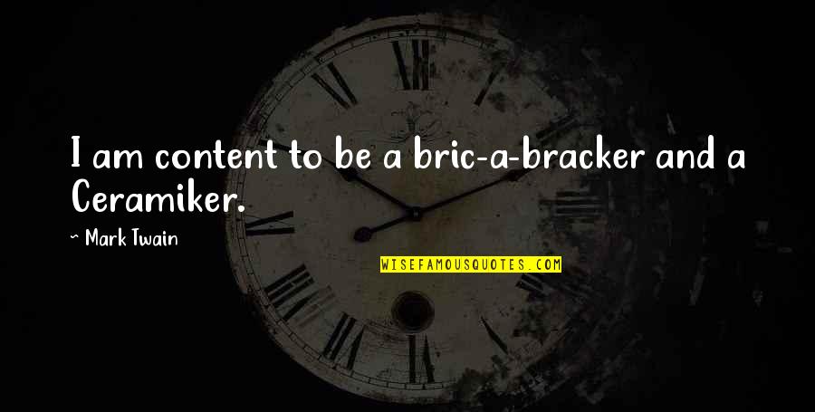 Tertulia Cellars Quotes By Mark Twain: I am content to be a bric-a-bracker and Tertulia Cellars Quotes By Mark Twain: I am content to be a bric-a-bracker and