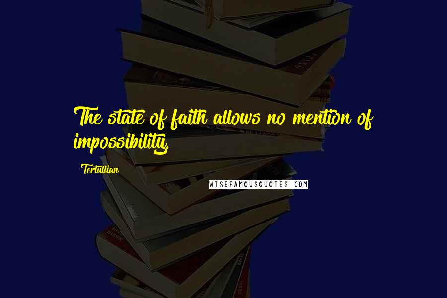 Tertullian quotes: The state of faith allows no mention of impossibility.